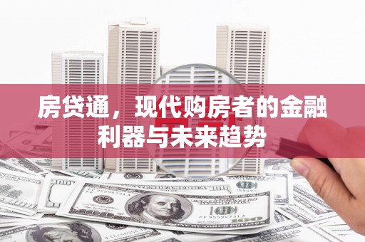 西市房贷通，现代购房者的金融利器与未来趋势