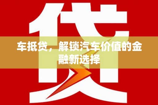 西市车抵贷，解锁汽车价值的金融新选择