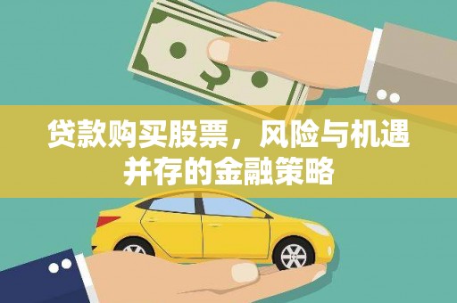 西市贷款购买股票，风险与机遇并存的金融策略