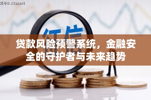 西市贷款风险预警系统，金融安全的守护者与未来趋势