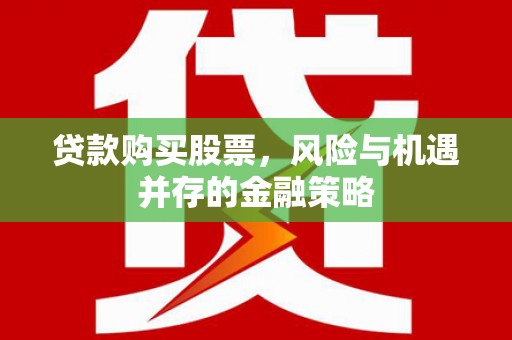 西市贷款购买股票，风险与机遇并存的金融策略