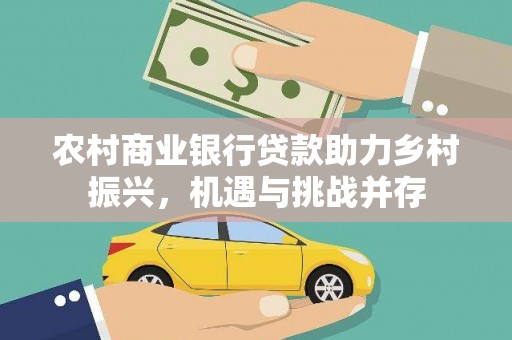 西市农村商业银行贷款助力乡村振兴，机遇与挑战并存