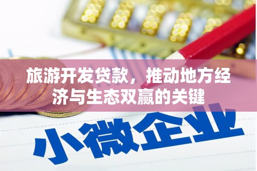 西市旅游开发贷款，推动地方经济与生态双赢的关键