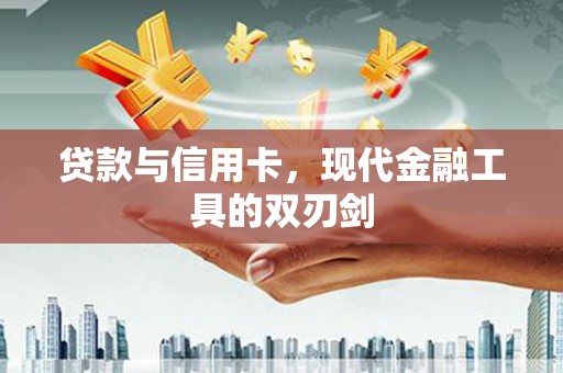 西市贷款与信用卡，现代金融工具的双刃剑
