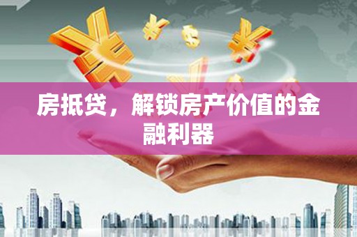 西市房抵贷，解锁房产价值的金融利器