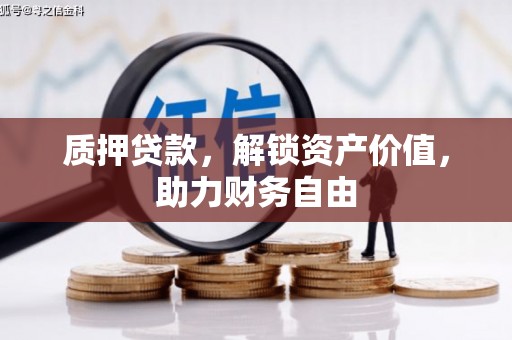 西市质押贷款，解锁资产价值，助力财务自由
