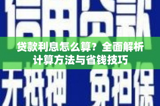 西市贷款利息怎么算？全面解析计算方法与省钱技巧