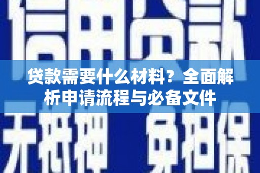 西市贷款需要什么材料？全面解析申请流程与必备文件