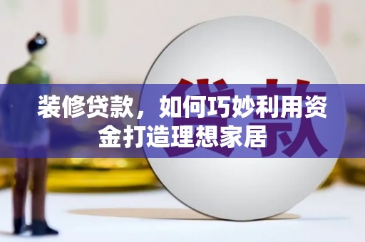西市装修贷款，如何巧妙利用资金打造理想家居