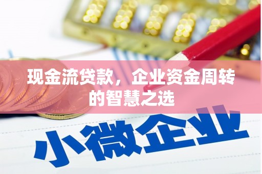 西市现金流贷款，企业资金周转的智慧之选