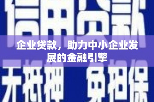 西市企业贷款，助力中小企业发展的金融引擎