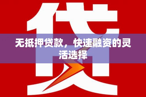 西市无抵押贷款，快速融资的灵活选择