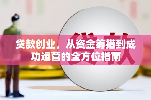 西市贷款创业，从资金筹措到成功运营的全方位指南