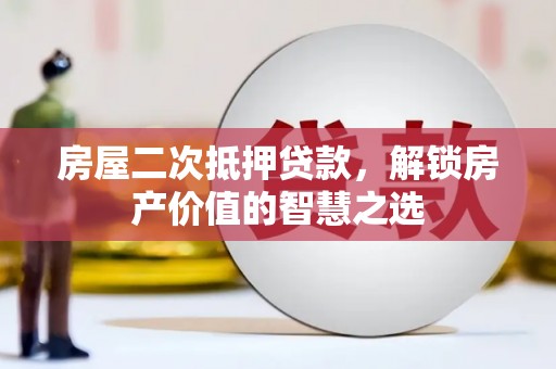 西市房屋二次抵押贷款，解锁房产价值的智慧之选