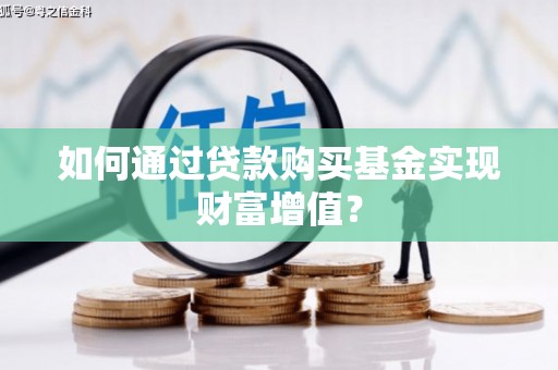 西市如何通过贷款购买基金实现财富增值？