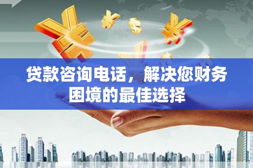 西市贷款咨询电话，解决您财务困境的最佳选择