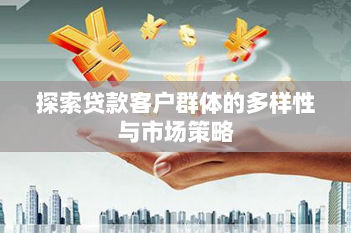 西市探索贷款客户群体的多样性与市场策略