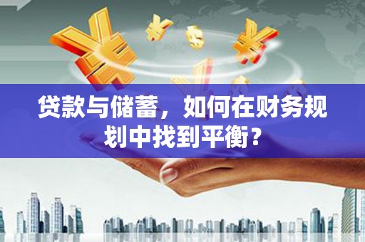 西市贷款与储蓄，如何在财务规划中找到平衡？