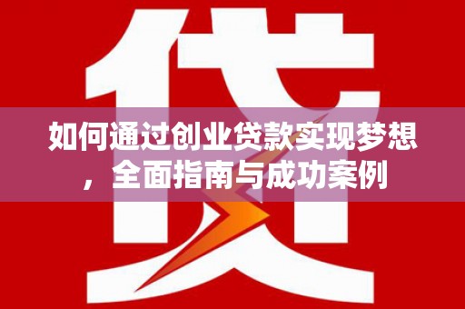 西市如何通过创业贷款实现梦想，全面指南与成功案例