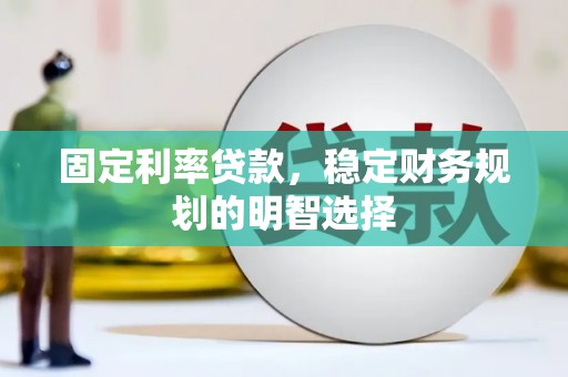 西市固定利率贷款，稳定财务规划的明智选择