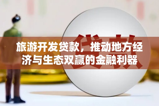 西市旅游开发贷款，推动地方经济与生态双赢的金融利器