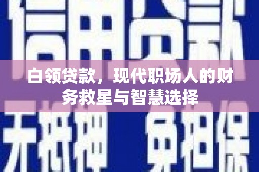 西市白领贷款，现代职场人的财务救星与智慧选择