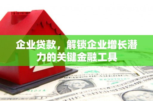 西市企业贷款，解锁企业增长潜力的关键金融工具