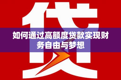 西市如何通过高额度贷款实现财务自由与梦想