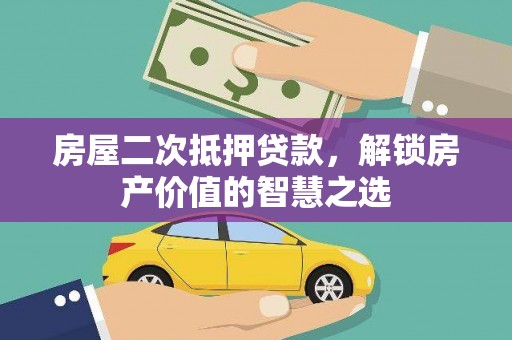 西市房屋二次抵押贷款，解锁房产价值的智慧之选