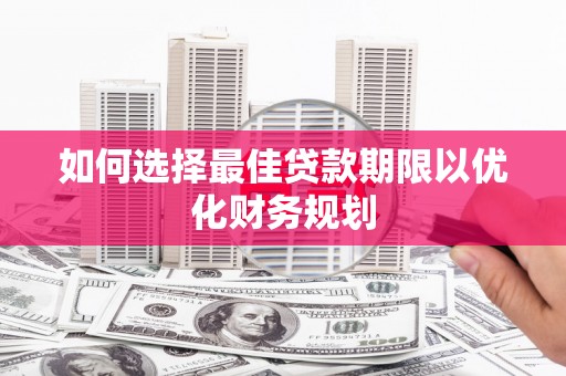 西市如何选择最佳贷款期限以优化财务规划