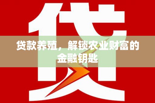 西市贷款养殖，解锁农业财富的金融钥匙