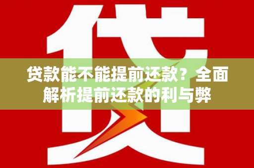 西市贷款能不能提前还款？全面解析提前还款的利与弊