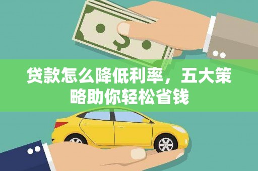 西市贷款怎么降低利率，五大策略助你轻松省钱