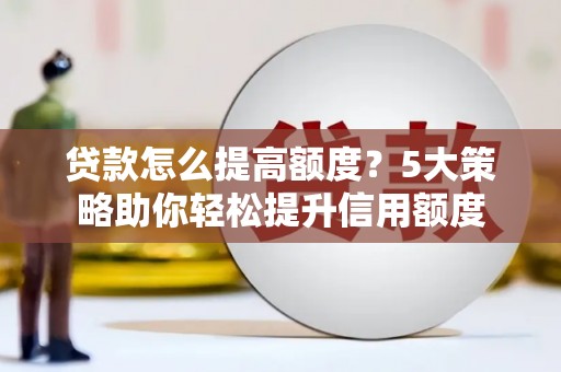 西市贷款怎么提高额度？5大策略助你轻松提升信用额度