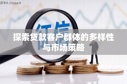 西市探索贷款客户群体的多样性与市场策略