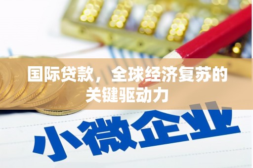 西市国际贷款，全球经济复苏的关键驱动力