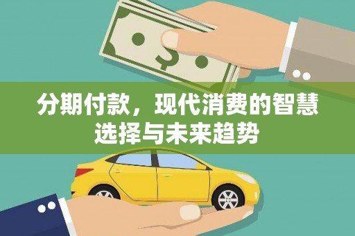 西市分期付款，现代消费的智慧选择与未来趋势