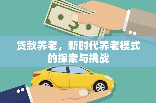 西市贷款养老，新时代养老模式的探索与挑战