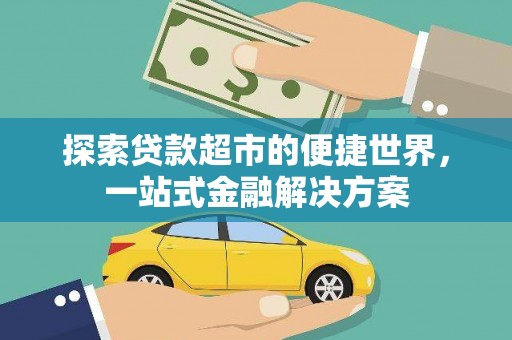 西市探索贷款超市的便捷世界，一站式金融解决方案