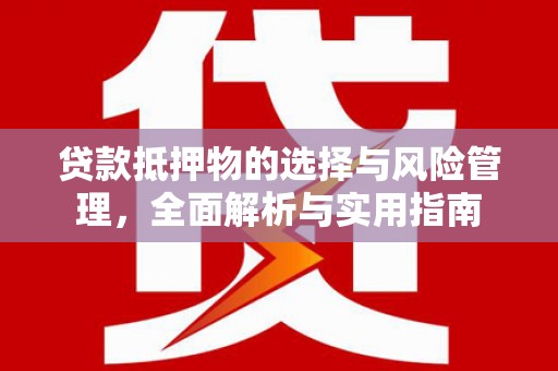 西市贷款抵押物的选择与风险管理，全面解析与实用指南