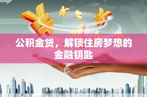 西市公积金贷，解锁住房梦想的金融钥匙