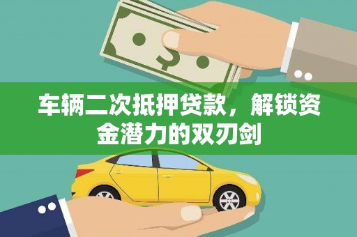西市车辆二次抵押贷款，解锁资金潜力的双刃剑