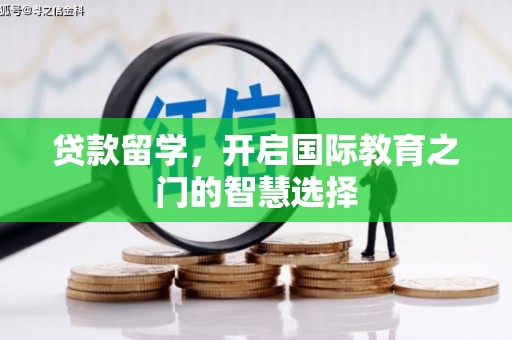 西市贷款留学，开启国际教育之门的智慧选择
