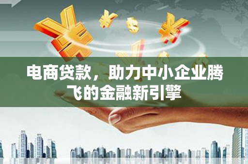 西市电商贷款，助力中小企业腾飞的金融新引擎