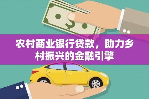 西市农村商业银行贷款，助力乡村振兴的金融引擎