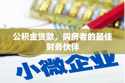 西市公积金贷款，购房者的最佳财务伙伴