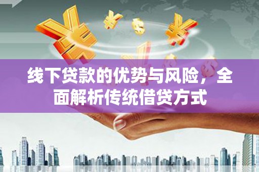 西市线下贷款的优势与风险，全面解析传统借贷方式