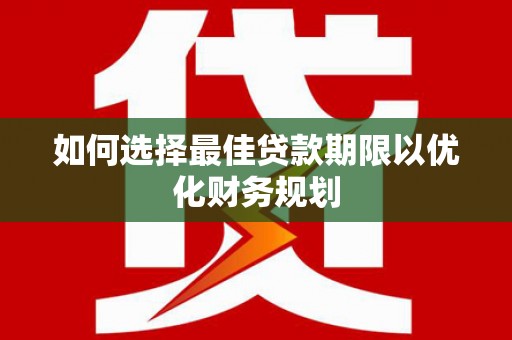 西市如何选择最佳贷款期限以优化财务规划