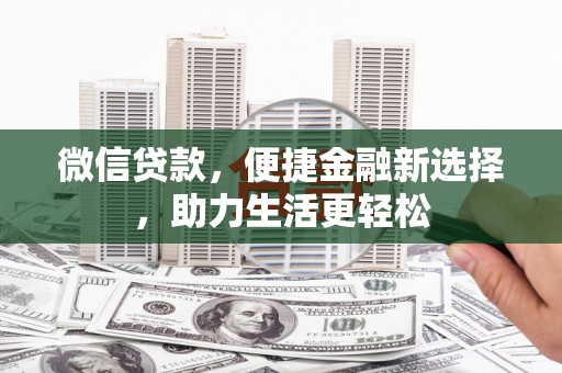 西市微信贷款，便捷金融新选择，助力生活更轻松