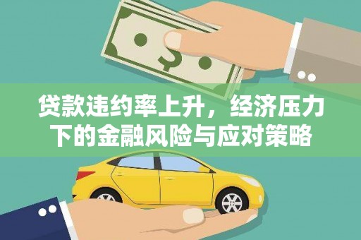西市贷款违约率上升，经济压力下的金融风险与应对策略